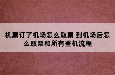 机票订了机场怎么取票 到机场后怎么取票和所有登机流程